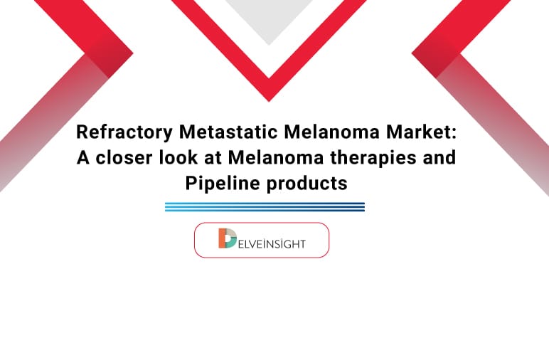 Refractory Metastatic Melanoma Market